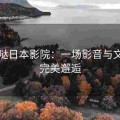 么么哒日本影院：一场影音与文化的完美邂逅