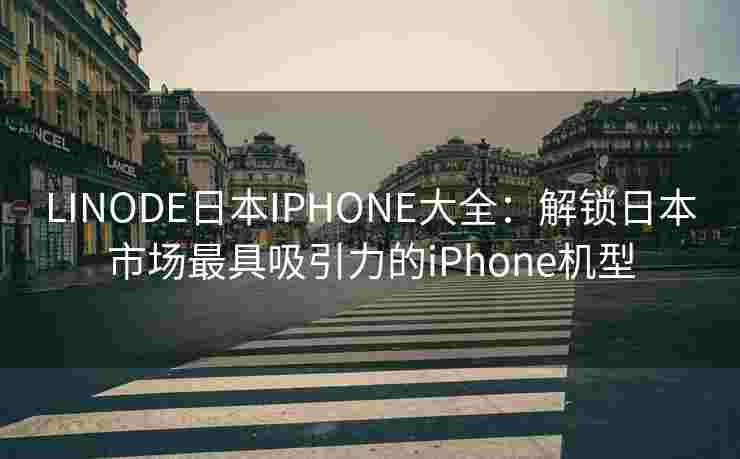 LINODE日本IPHONE大全：解锁日本市场最具吸引力的iPhone机型