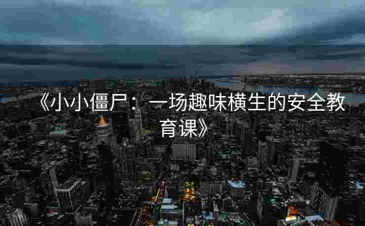 《小小僵尸：一场趣味横生的安全教育课》