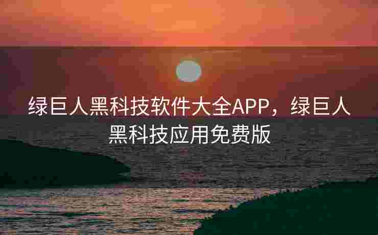 绿巨人黑科技软件大全APP，绿巨人黑科技应用免费版