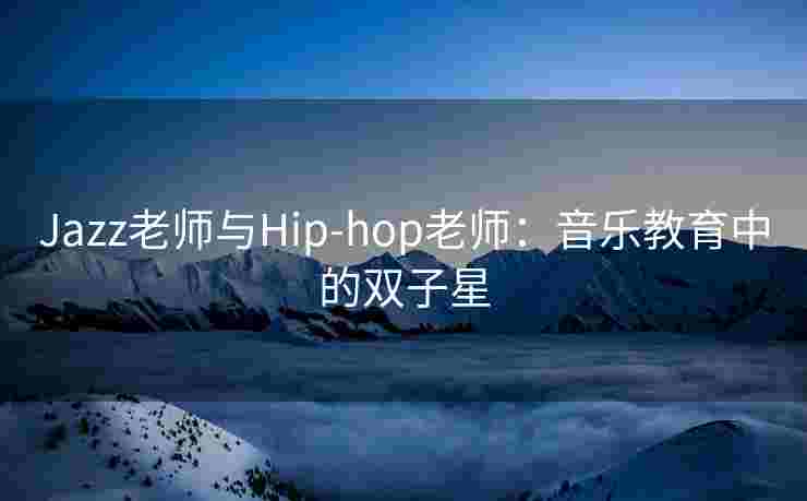 Jazz老师与Hip-hop老师：音乐教育中的双子星