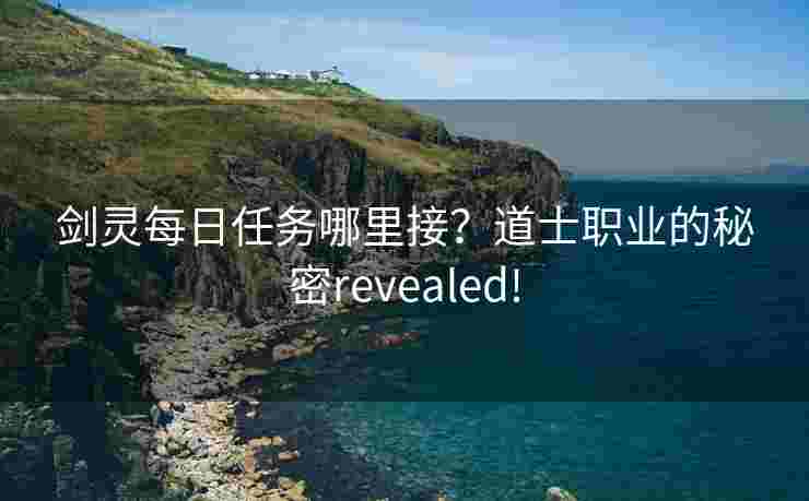 剑灵每日任务哪里接？道士职业的秘密revealed!
