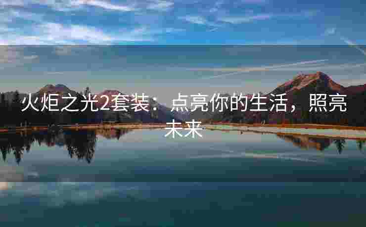 火炬之光2套装：点亮你的生活，照亮未来