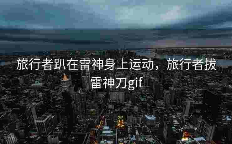 旅行者趴在雷神身上运动，旅行者拔雷神刀gif