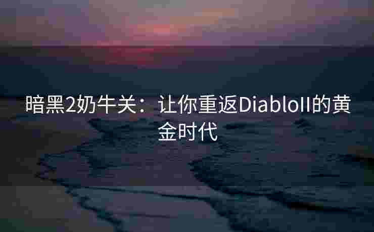 暗黑2奶牛关：让你重返DiabloII的黄金时代