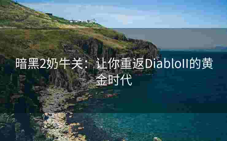 暗黑2奶牛关：让你重返DiabloII的黄金时代
