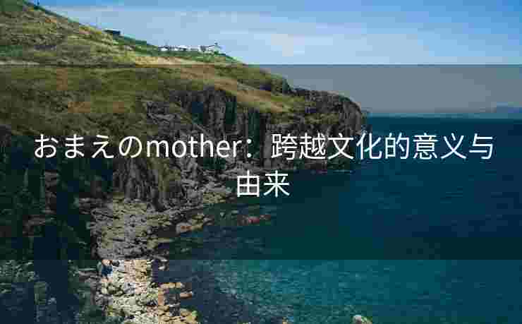 おまえのmother:跨越文化的意义与由来 おまえのmother:跨越文化的意义与由来