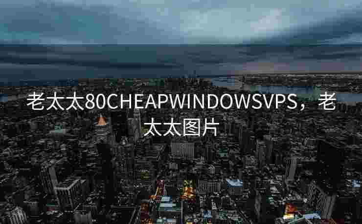 老太太80CHEAPWINDOWSVPS，老太太图片