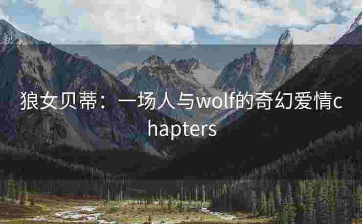 狼女贝蒂:一场人与wolf的奇幻爱情chapters 狼女贝蒂:一场人与wolf的奇幻爱情chapters