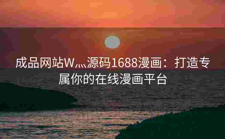 成品网站W灬源码1688漫画:打造专属你的在线漫画平台 成品网站W灬源码1688漫画:打造专属你的在线漫画平台