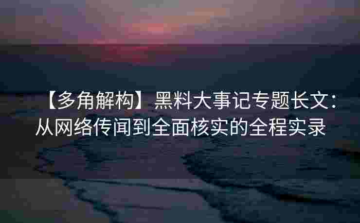 【多角解构】黑料大事记专题长文：从网络传闻到全面核实的全程实录