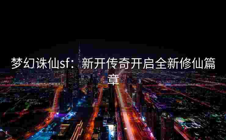 梦幻诛仙sf:新开传奇开启全新修仙篇章 梦幻诛仙sf:新开传奇开启全新修仙篇章